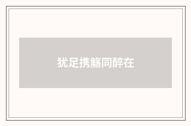 犹足携觞同醉在