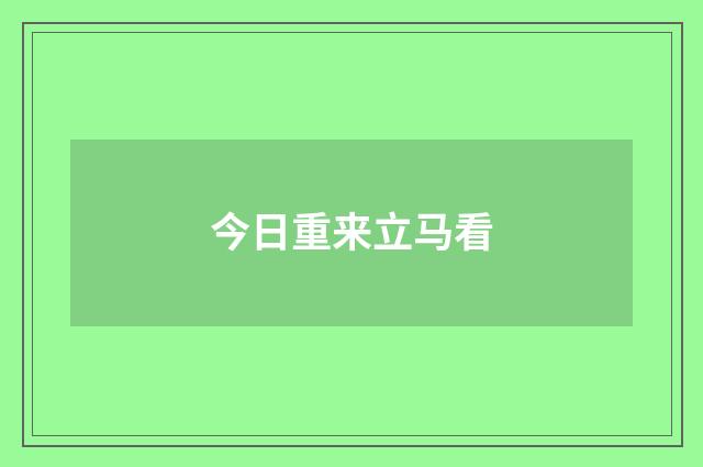 今日重来立马看