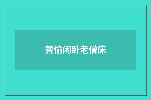暂偷闲卧老僧床