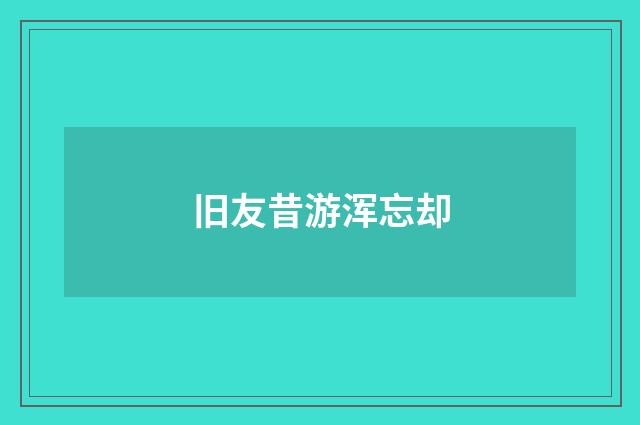 旧友昔游浑忘却