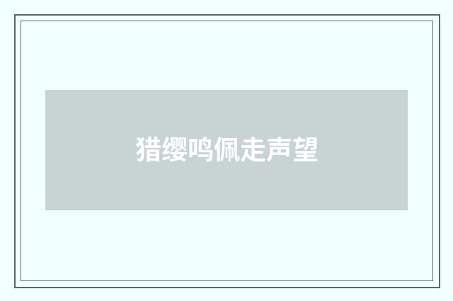 猎缨鸣佩走声望
