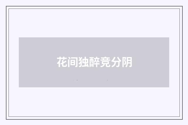 花间独醉竞分阴