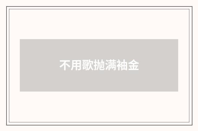 不用歌抛满袖金