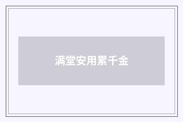 满堂安用累千金