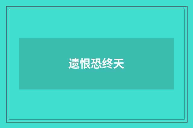 遗恨恐终天