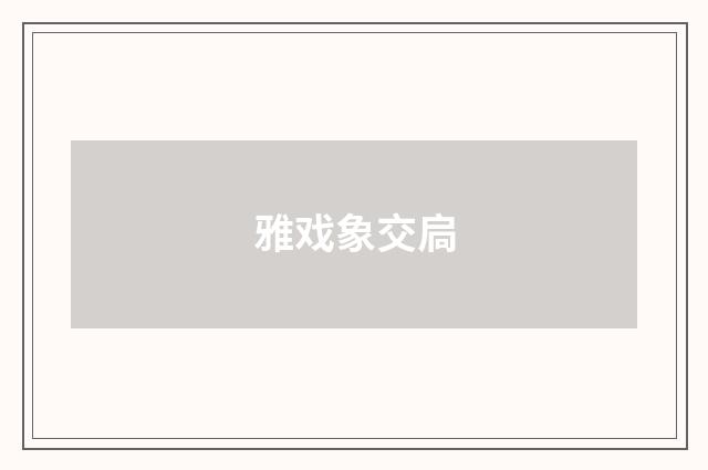 雅戏象交扃