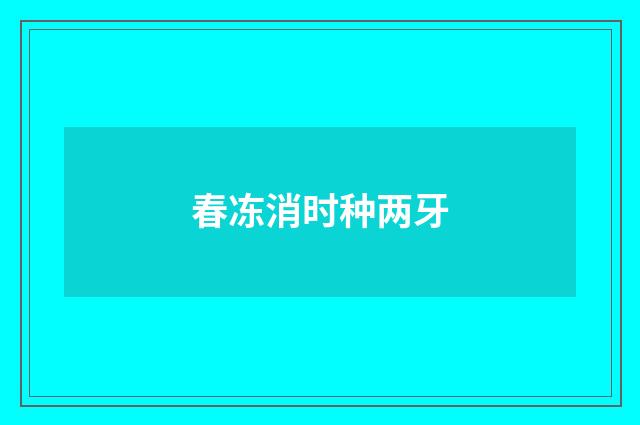 春冻消时种两牙