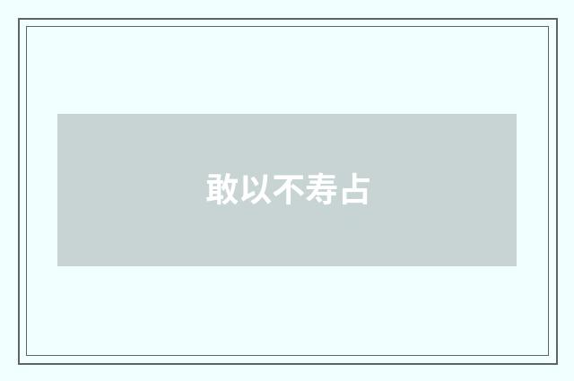 敢以不寿占