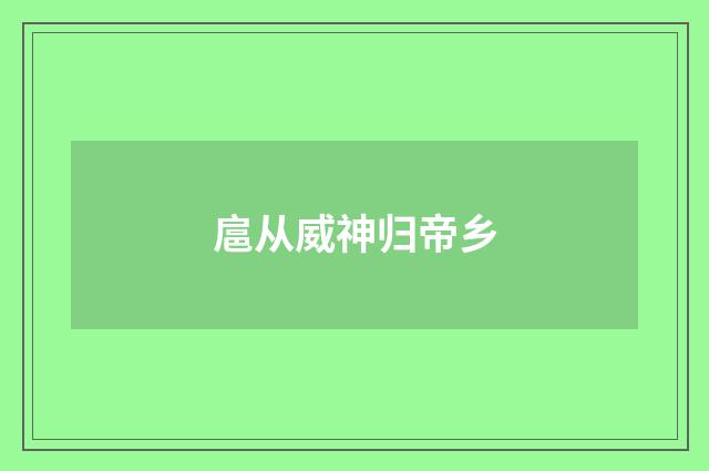 扈从威神归帝乡
