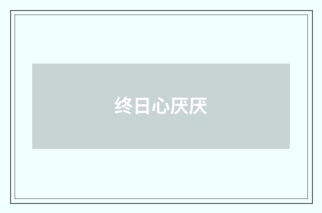 终日心厌厌