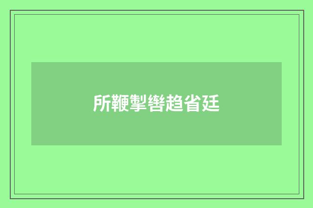 所鞭掣辔趋省廷
