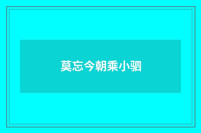 莫忘今朝乘小驷