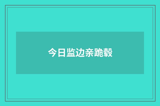 今日监边亲跪毂