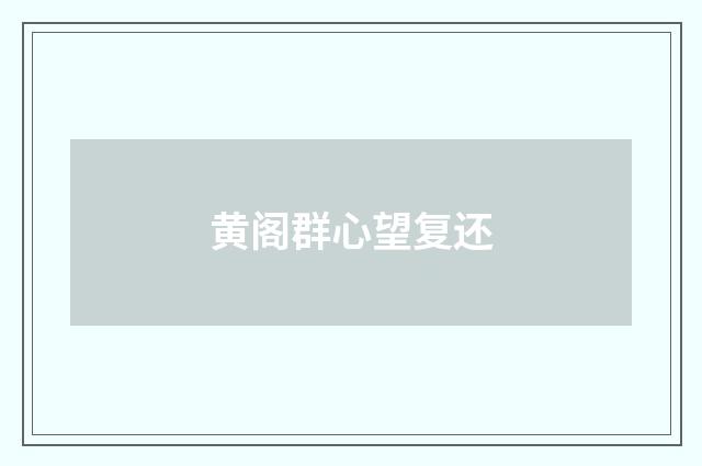 黄阁群心望复还