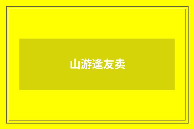 山游逢友卖