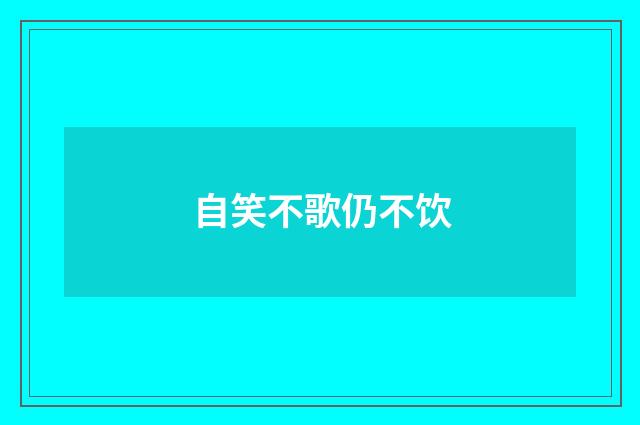 自笑不歌仍不饮