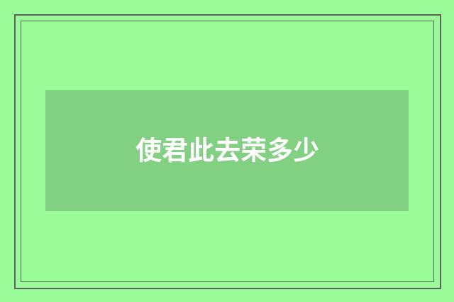 使君此去荣多少