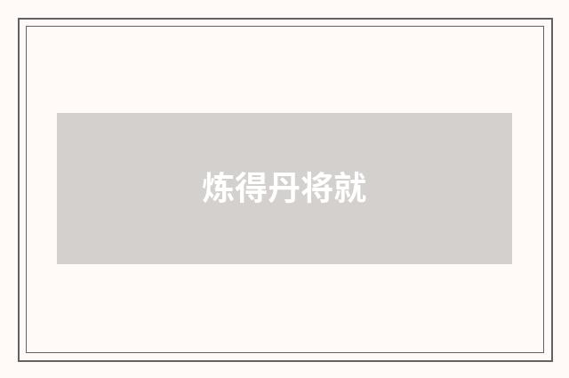 炼得丹将就