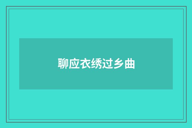 聊应衣绣过乡曲