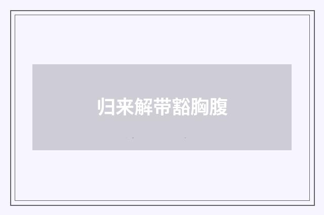 归来解带豁胸腹
