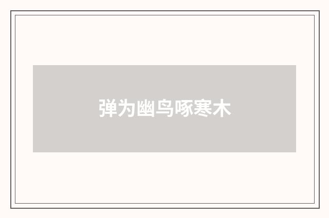 弹为幽鸟啄寒木