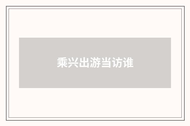 乘兴出游当访谁