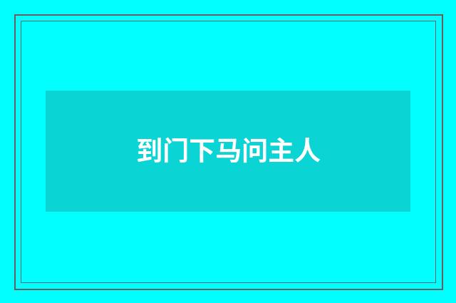 到门下马问主人