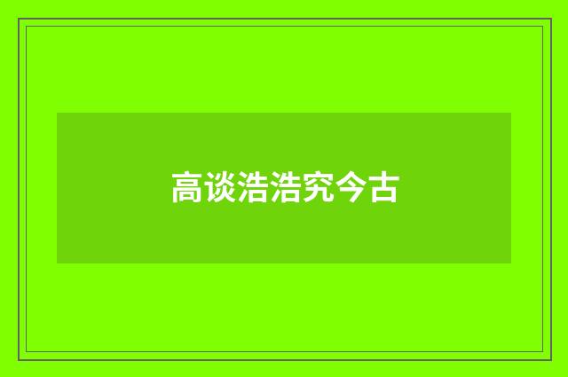 高谈浩浩究今古