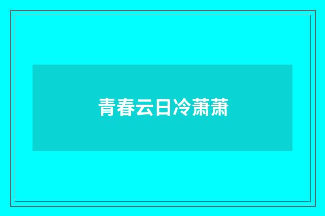 青春云日冷萧萧