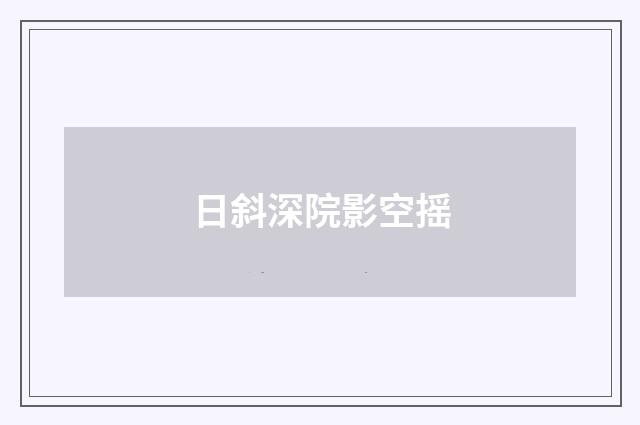 日斜深院影空摇