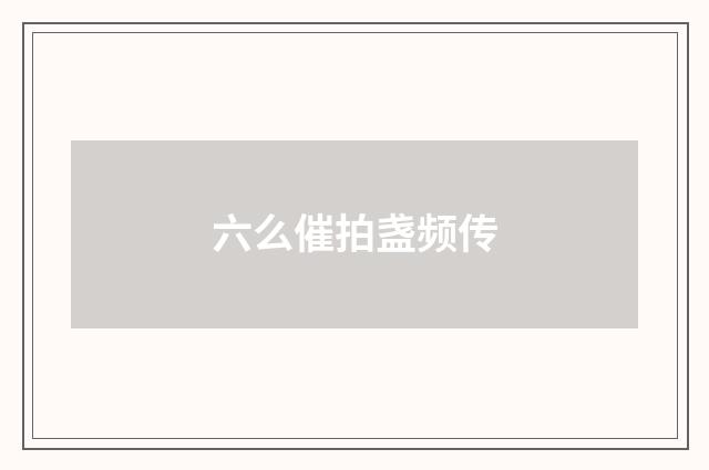 六么催拍盏频传