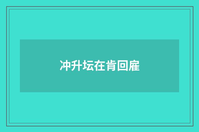 冲升坛在肯回雇