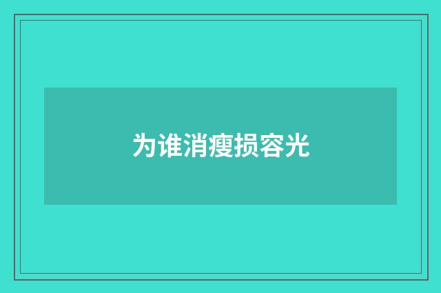 为谁消瘦损容光