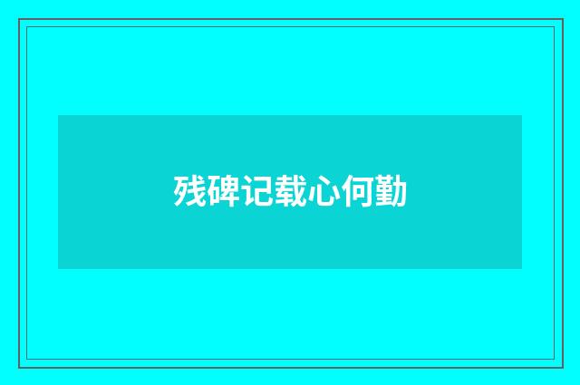 残碑记载心何勤