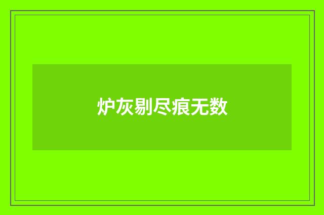 炉灰剔尽痕无数