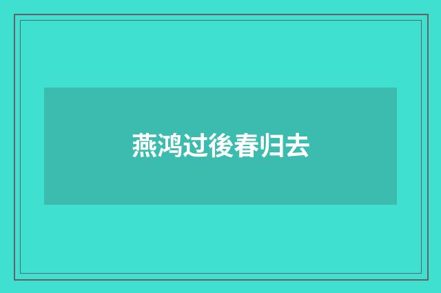 燕鸿过後春归去