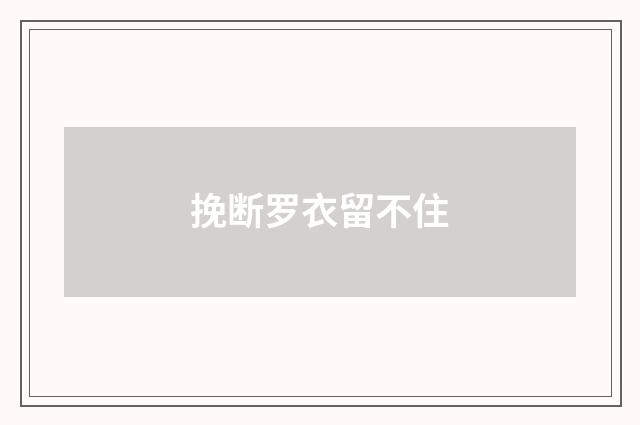 挽断罗衣留不住