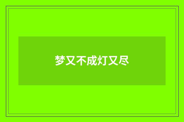 梦又不成灯又尽