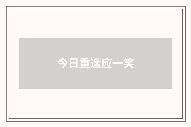今日重逢应一笑