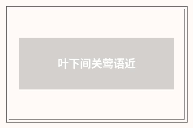 叶下间关莺语近