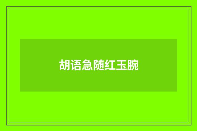 胡语急随红玉腕