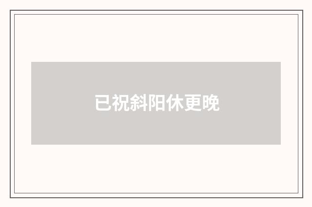 已祝斜阳休更晚