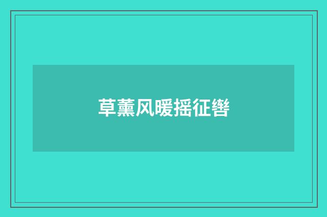 草薰风暖摇征辔