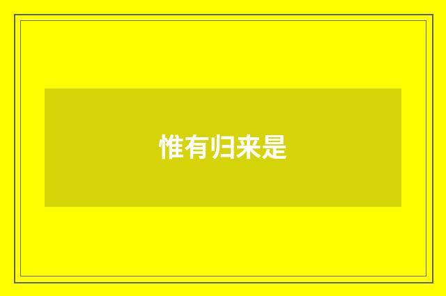 惟有归来是