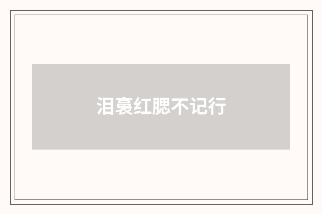 泪裛红腮不记行