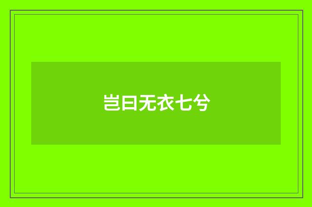 岂曰无衣七兮