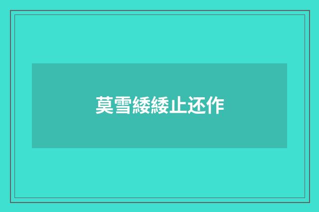 莫雪緌緌止还作