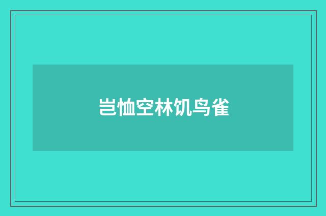 岂恤空林饥鸟雀