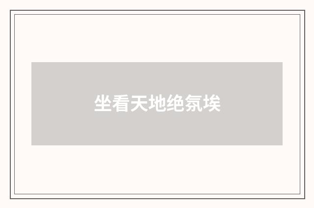 坐看天地绝氛埃