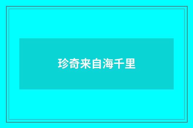 珍奇来自海千里